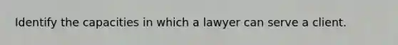 Identify the capacities in which a lawyer can serve a client.