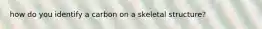 how do you identify a carbon on a skeletal structure?