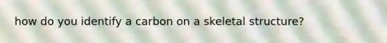 how do you identify a carbon on a skeletal structure?