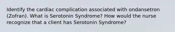 Identify the cardiac complication associated with ondansetron (Zofran). What is Serotonin Syndrome? How would the nurse recognize that a client has Serotonin Syndrome?