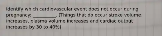 Identify which cardiovascular event does not occur during pregnancy: __________. (Things that do occur stroke volume increases, plasma volume increases and cardiac output increases by 30 to 40%)