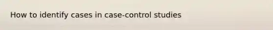 How to identify cases in case-control studies