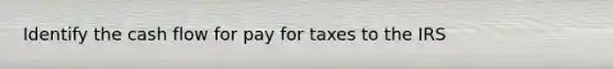 Identify the cash flow for pay for taxes to the IRS