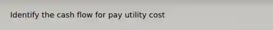 Identify the cash flow for pay utility cost