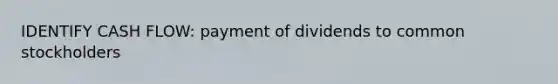 IDENTIFY CASH FLOW: payment of dividends to common stockholders