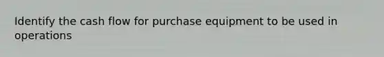 Identify the cash flow for purchase equipment to be used in operations