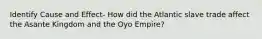 Identify Cause and Effect- How did the Atlantic slave trade affect the Asante Kingdom and the Oyo Empire?