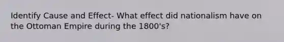 Identify Cause and Effect- What effect did nationalism have on the Ottoman Empire during the 1800's?