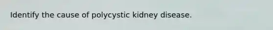 Identify the cause of polycystic kidney disease.