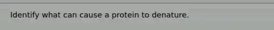 Identify what can cause a protein to denature.