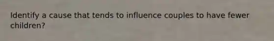 Identify a cause that tends to influence couples to have fewer children?