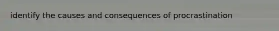identify the causes and consequences of procrastination