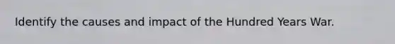 Identify the causes and impact of the Hundred Years War.