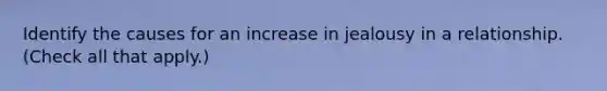 Identify the causes for an increase in jealousy in a relationship. (Check all that apply.)