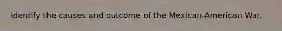 Identify the causes and outcome of the Mexican-American War.