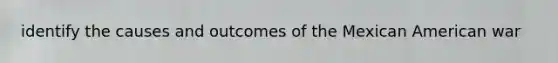 identify the causes and outcomes of the Mexican American war