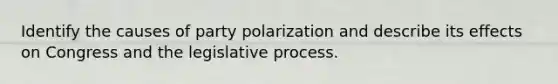 Identify the causes of party polarization and describe its effects on Congress and the legislative process.