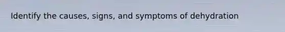 Identify the causes, signs, and symptoms of dehydration