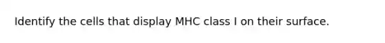 Identify the cells that display MHC class I on their surface.