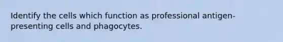 Identify the cells which function as professional antigen-presenting cells and phagocytes.