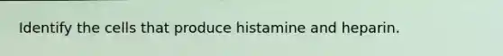 Identify the cells that produce histamine and heparin.