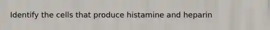 Identify the cells that produce histamine and heparin