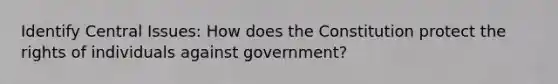 Identify Central Issues: How does the Constitution protect the rights of individuals against government?