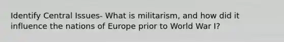 Identify Central Issues- What is militarism, and how did it influence the nations of Europe prior to World War I?