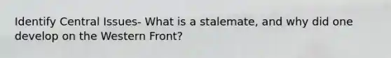 Identify Central Issues- What is a stalemate, and why did one develop on the Western Front?