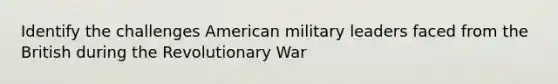 Identify the challenges American military leaders faced from the British during the Revolutionary War