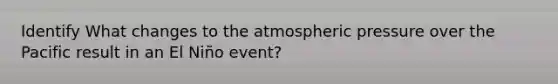 Identify What changes to the atmospheric pressure over the Pacific result in an El Niño event?