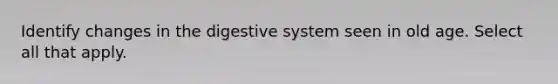 Identify changes in the digestive system seen in old age. Select all that apply.