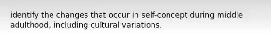 identify the changes that occur in self-concept during middle adulthood, including cultural variations.