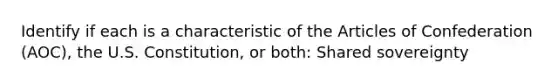 Identify if each is a characteristic of the Articles of Confederation (AOC), the U.S. Constitution, or both: Shared sovereignty