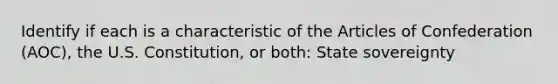 Identify if each is a characteristic of the Articles of Confederation (AOC), the U.S. Constitution, or both: State sovereignty