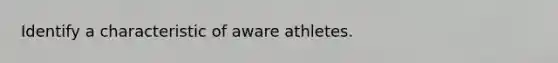 Identify a characteristic of aware athletes.