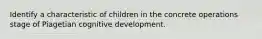 Identify a characteristic of children in the concrete operations stage of Piagetian cognitive development.