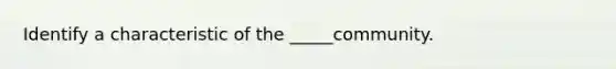 Identify a characteristic of the _____community.