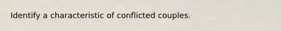 Identify a characteristic of conflicted couples.