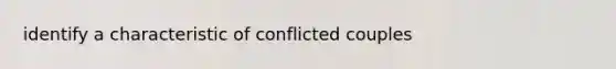 identify a characteristic of conflicted couples