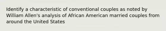 Identify a characteristic of conventional couples as noted by William Allen's analysis of African American married couples from around the United States