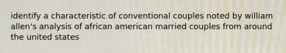 identify a characteristic of conventional couples noted by william allen's analysis of african american married couples from around the united states