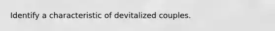 Identify a characteristic of devitalized couples.