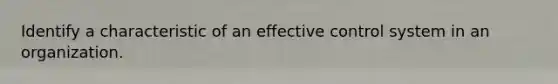 Identify a characteristic of an effective control system in an organization.