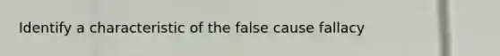 Identify a characteristic of the false cause fallacy