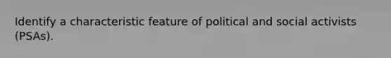 Identify a characteristic feature of political and social activists (PSAs).