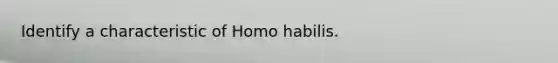 Identify a characteristic of Homo habilis.