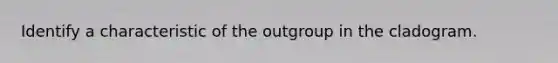 Identify a characteristic of the outgroup in the cladogram.