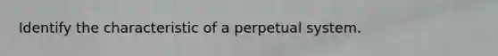 Identify the characteristic of a perpetual system.