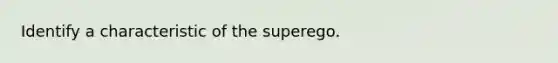 Identify a characteristic of the superego.